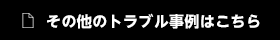 その他のトラブル事例はこちら