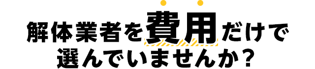 解体業者を費用だけで選んでいませんか？