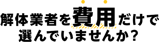 解体業者を費用だけで選んでいませんか？